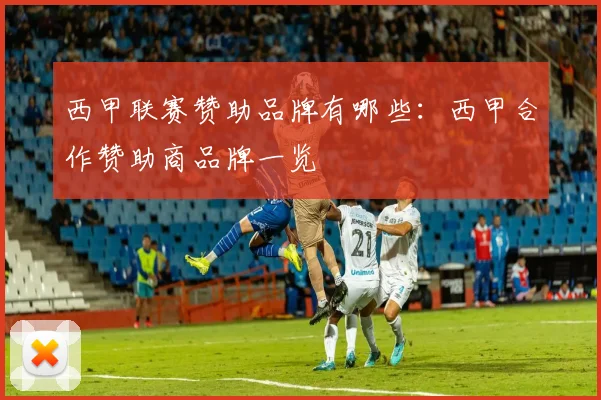 西甲联赛赞助品牌有哪些：西甲合作赞助商品牌一览
