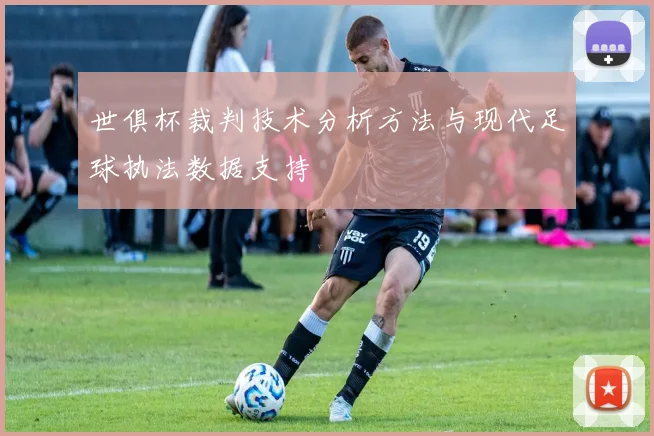 世俱杯裁判技术分析方法与现代足球执法数据支持