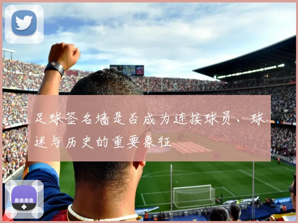 足球签名墙是否成为连接球员、球迷与历史的重要象征
