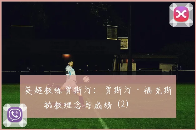 英超教练贾斯汀：贾斯汀·福克斯的执教理念与成绩 (2)