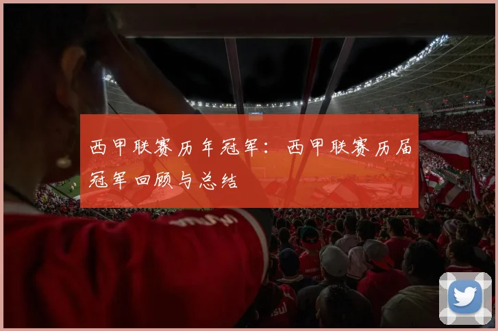 西甲联赛历年冠军：西甲联赛历届冠军回顾与总结
