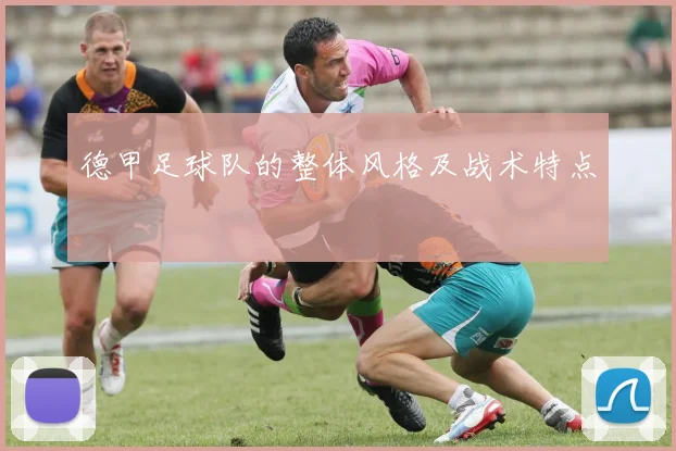 德甲足球队的整体风格及战术特点