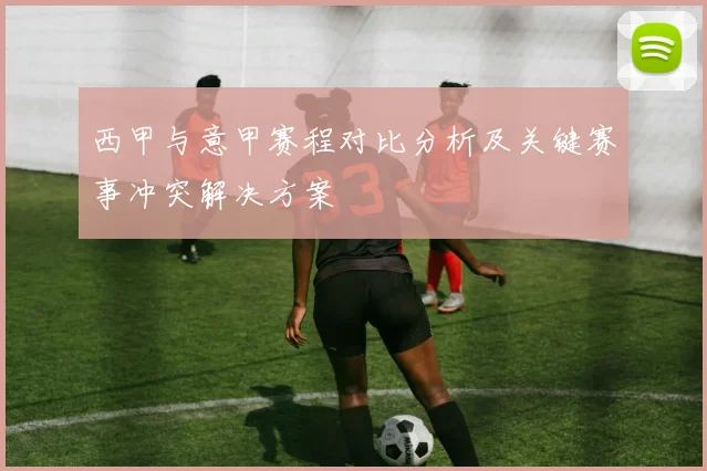 西甲与意甲赛程对比分析及关键赛事冲突解决方案