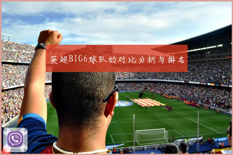 英超BIG6球队的对比分析与排名