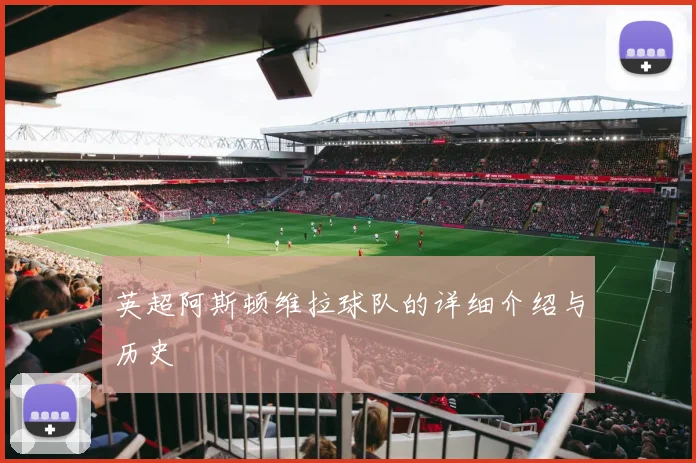 英超阿斯顿维拉球队的详细介绍与历史